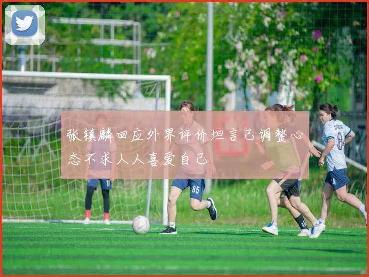 张镇麟回应外界评价坦言已调整心态不求人人喜爱自己
