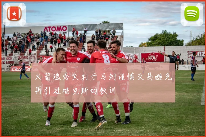 火箭选秀失利于马刺谨慎交易避免再引进福克斯的教训