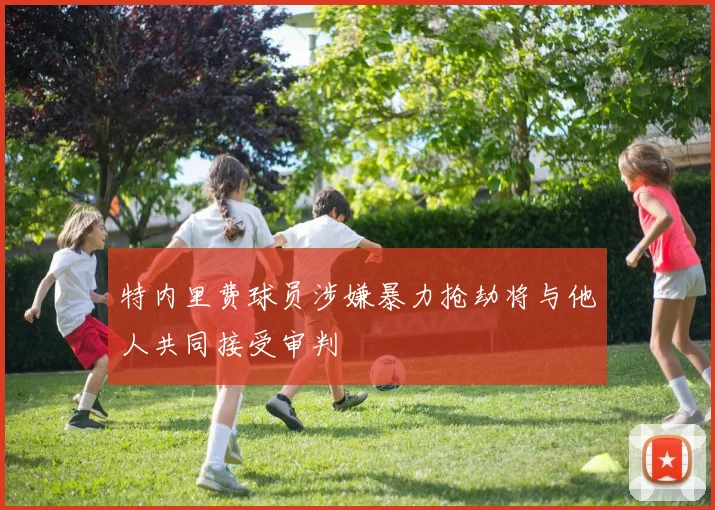 特内里费球员涉嫌暴力抢劫将与他人共同接受审判