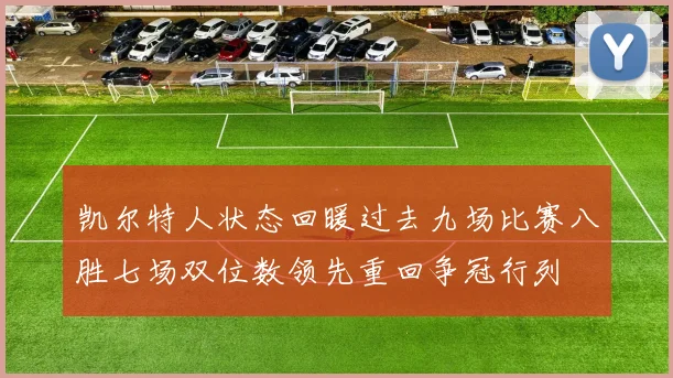 凯尔特人状态回暖过去九场比赛八胜七场双位数领先重回争冠行列