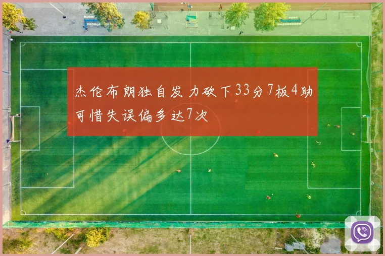 杰伦布朗独自发力砍下33分7板4助可惜失误偏多达7次